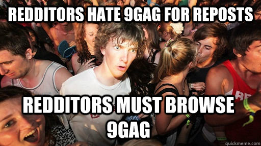 Redditors hate 9gag for reposts Redditors must browse 9gag  Sudden Clarity Clarence