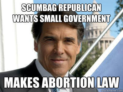 Scumbag Republican
Wants small government Makes abortion law - Scumbag Republican
Wants small government Makes abortion law  Scumbag Perry