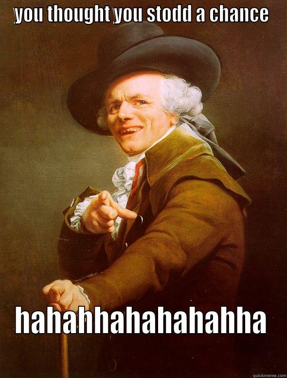 YOU THOUGHT YOU STODD A CHANCE HAHAHHAHAHAHAHHA Joseph Ducreux