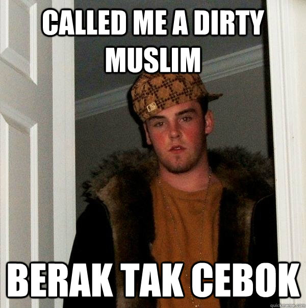 called me a dirty muslim berak tak cebok  Scumbag Steve