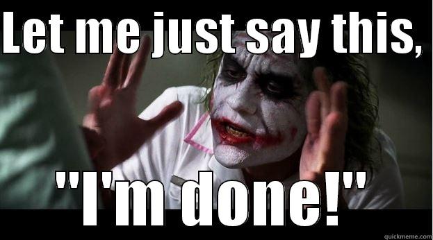 LET ME JUST SAY THIS,  