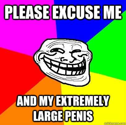 Please excuse me  and my extremely large penis  Troll Face