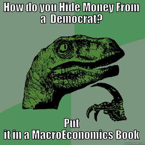 HOW DO YOU HIDE MONEY FROM A  DEMOCRAT? PUT IT IN A MACROECONOMICS BOOK Philosoraptor