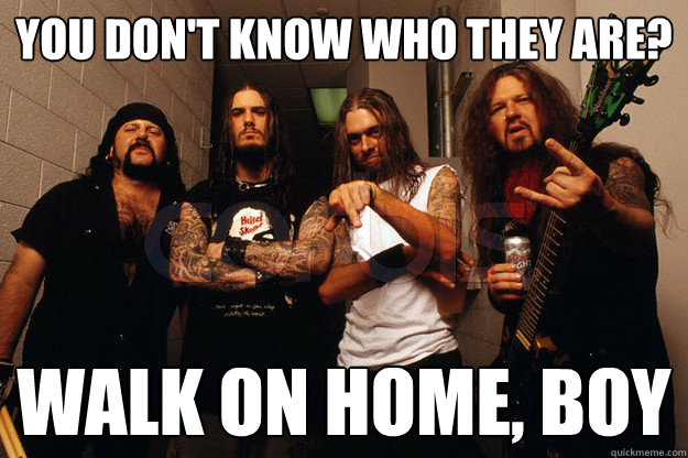 You don't know who they are? Walk on home, Boy  pantera