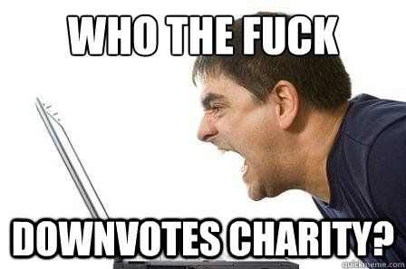 who the fuck downvotes charity?  Angry Computer Guy