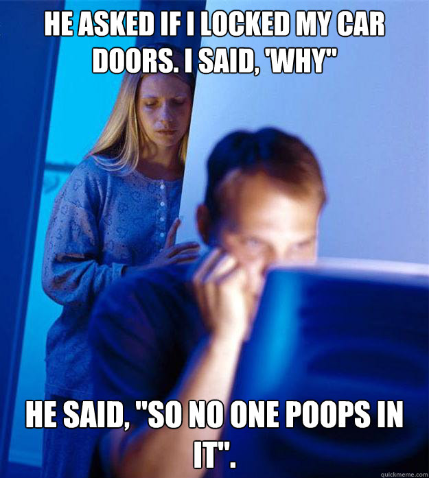 He asked if I locked my car doors. I said, 'why