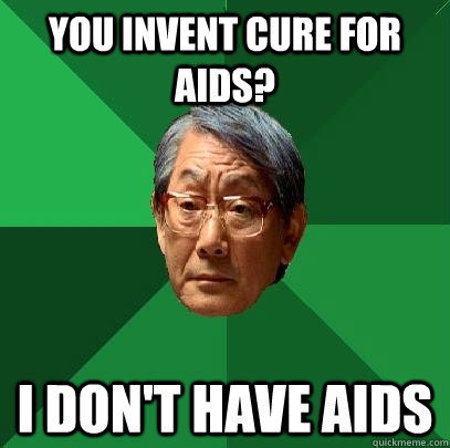 you invent cure for aids? I don't have aids - you invent cure for aids? I don't have aids  High Expectations Asian Father