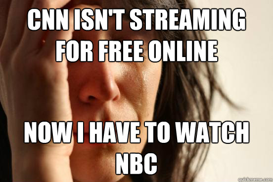 CNN isn't streaming for free online Now i have to watch nbc  First World Problems