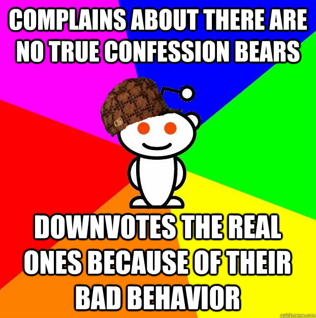 complains about there are no true confession bears downvotes the real ones because of their bad behavior - complains about there are no true confession bears downvotes the real ones because of their bad behavior  Scumbag Redditor
