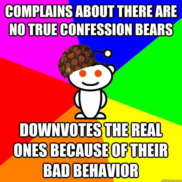 complains about there are no true confession bears downvotes the real ones because of their bad behavior  Scumbag Redditor