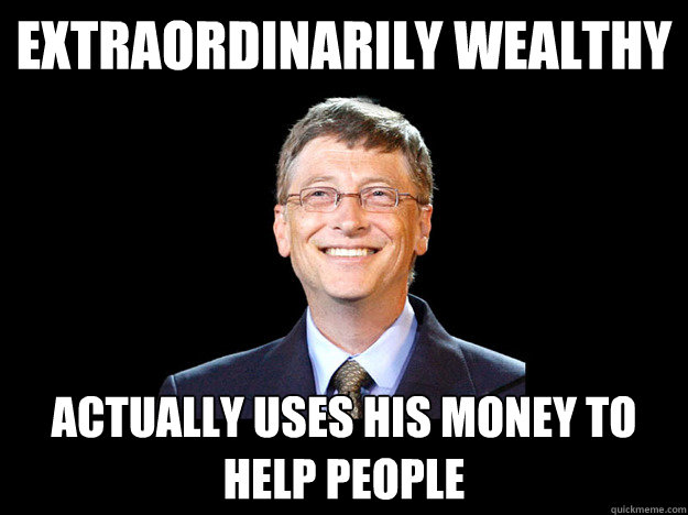 Extraordinarily wealthy Actually uses his money to help people  Good guy gates
