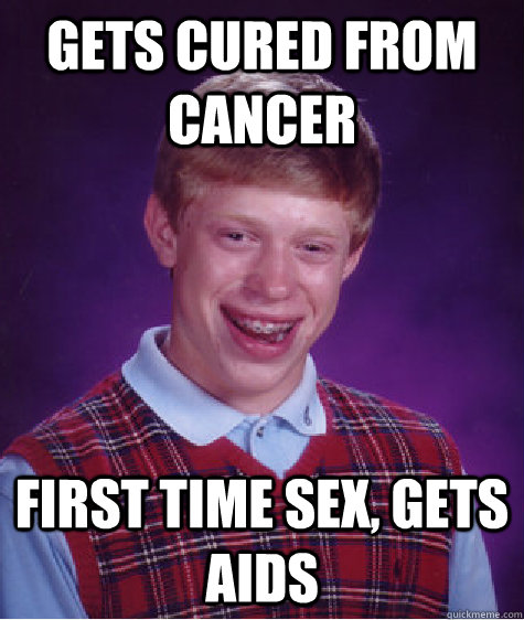 Gets cured from cancer first time sex, gets AIDS  Bad Luck Brain