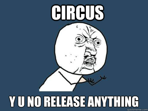 circus y u no release anything  Y U No