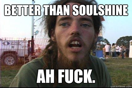 Better than soulshine ah fuck.  Wook 17