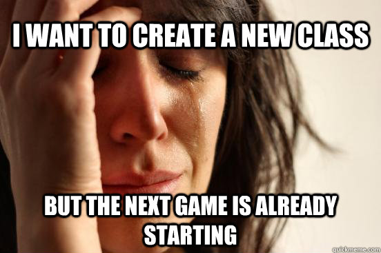I want to create a new class but the next game is already starting - I want to create a new class but the next game is already starting  Misc