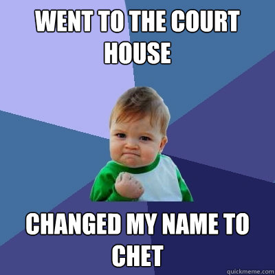 went to the court house changed my name to chet - went to the court house changed my name to chet  Success Kid