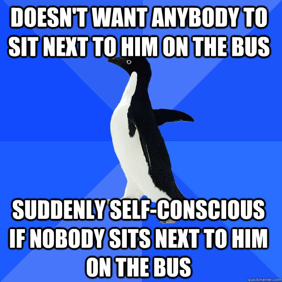 Doesn't want anybody to sit next to him on the bus Suddenly self-conscious if nobody sits next to him on the bus  Socially Awkward Penguin
