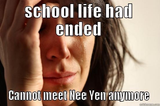 SCHOOL LIFE HAD ENDED CANNOT MEET NEE YEN ANYMORE First World Problems