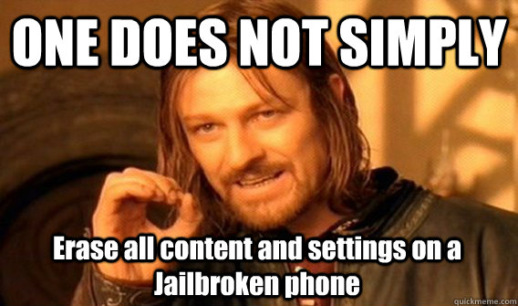 ONE DOES NOT SIMPLY Erase all content and settings on a Jailbroken phone  One Does Not Simply