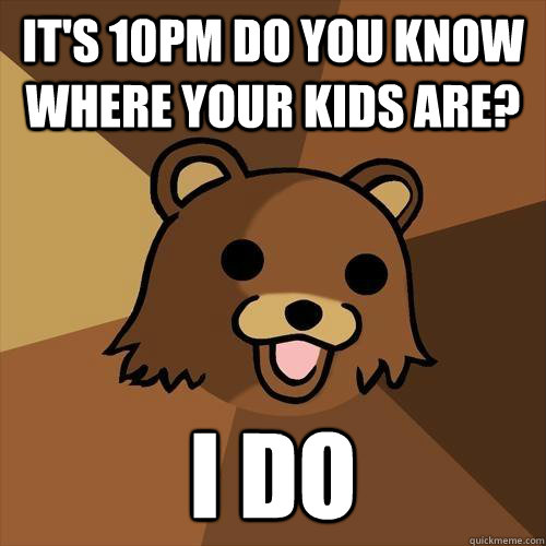 It's 10pm do you know where your kids are? I do - It's 10pm do you know where your kids are? I do  Pedobear