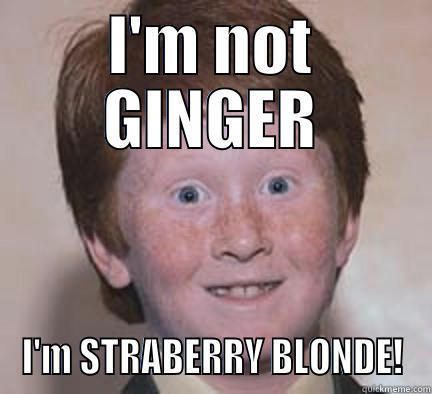 I'M NOT GINGER I'M STRABERRY BLONDE! Over Confident Ginger