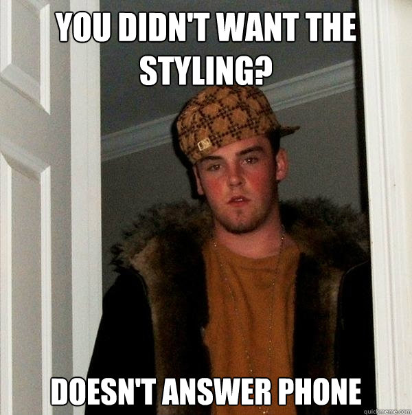 You didn't want the styling? Doesn't answer phone   Scumbag Steve