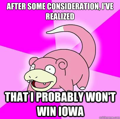 After some consideration, I've realized That I probably won't win Iowa  Slowpoke