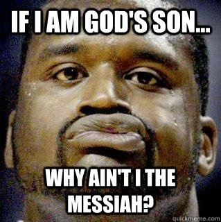 If I am God's son... Why ain't I the Messiah? - If I am God's son... Why ain't I the Messiah?  Messiah