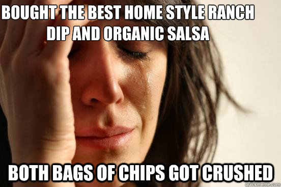 bought the best home style ranch dip and organic salsa both bags of chips got crushed  First World Problems