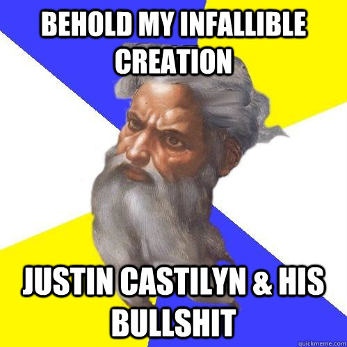 Behold my infallible creation Justin Castilyn & his bullshit  Advice God