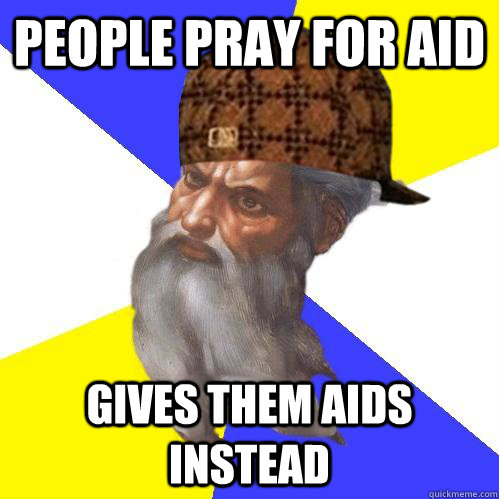 People pray for aid gives them aids instead  Scumbag Advice God