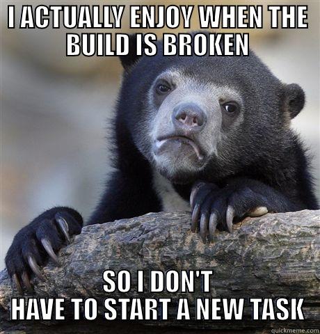 I ACTUALLY ENJOY WHEN THE BUILD IS BROKEN SO I DON'T HAVE TO START A NEW TASK Confession Bear