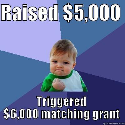 RAISED $5,000  TRIGGERED $6,000 MATCHING GRANT Success Kid