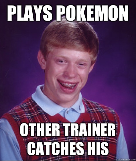 Plays Pokemon  Other trainer catches his  Bad Luck Brian