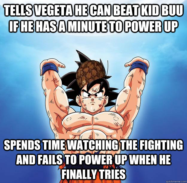 Tells Vegeta he can beat kid buu if he has a minute to power up spends time watching the fighting and fails to power up when he finally tries - Tells Vegeta he can beat kid buu if he has a minute to power up spends time watching the fighting and fails to power up when he finally tries  Scumbag Goku