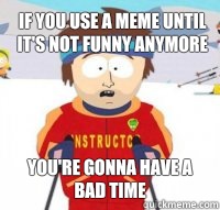 If you use a meme until it's not funny anymore You're gonna have a bad time  Aspen Ski Instructor