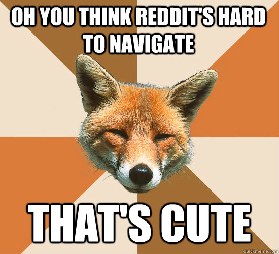 Oh you think reddit's hard to navigate that's cute  Condescending Fox