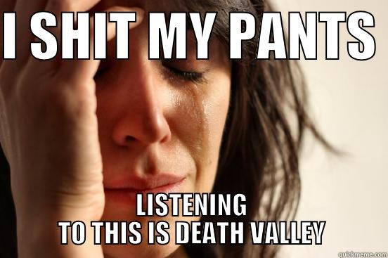I SHIT MY PANTS  LISTENING TO THIS IS DEATH VALLEY First World Problems