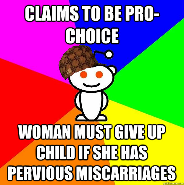 Claims to be pro-choice woman must give up child if she has pervious miscarriages  Scumbag Redditor