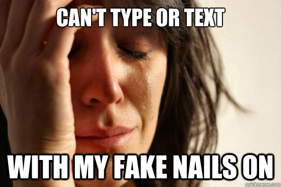 Can't type or text with my fake nails on  First World Problems