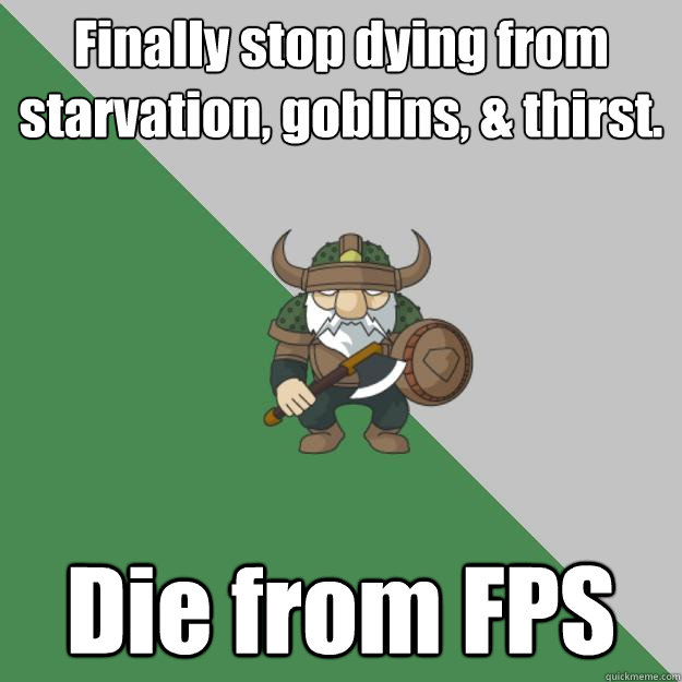 Finally stop dying from starvation, goblins, & thirst. Die from FPS  Survival Dwarf