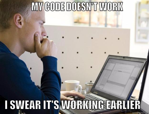              MY CODE DOESN'T WORK              I SWEAR IT'S WORKING EARLIER    Programmer