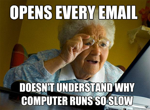 opens every email doesn't understand why computer runs so slow - opens every email doesn't understand why computer runs so slow  Grandma finds the Internet