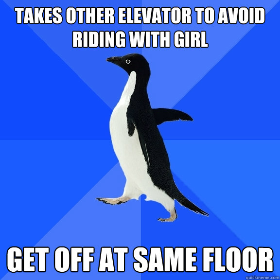 Takes other elevator to avoid riding with girl Get off at same floor  Socially Awkward Penguin
