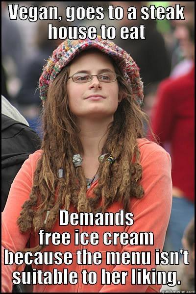 VEGAN, GOES TO A STEAK HOUSE TO EAT DEMANDS FREE ICE CREAM BECAUSE THE MENU ISN'T SUITABLE TO HER LIKING. College Liberal