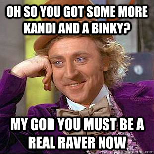 oh so you got some more kandi and a binky? my god you must be a real raver now - oh so you got some more kandi and a binky? my god you must be a real raver now  Condescending Wonka