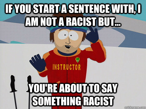 If you start a sentence with, I am not a racist but... you're about to say something racist  Youre gonna have a bad time