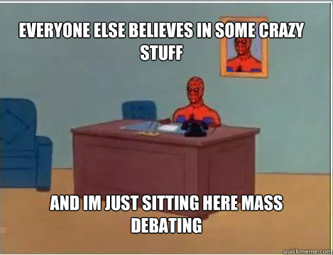 Everyone else believes in some crazy stuff And im just sitting here mass debating - Everyone else believes in some crazy stuff And im just sitting here mass debating  Spiderman