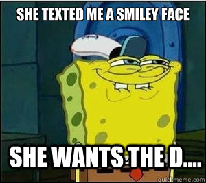 She texted me a smiley face SHE WANTS THE D....  Baseball Spongebob
