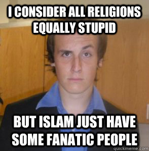 I consider all religions equally stupid but Islam just have some fanatic people - I consider all religions equally stupid but Islam just have some fanatic people  Atheist Andy